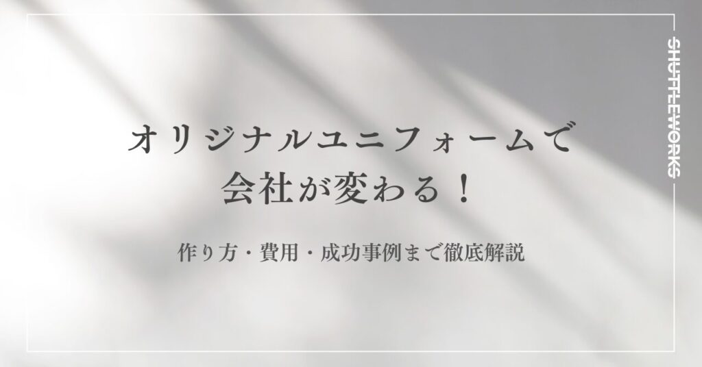 オリジナルユニフォームで会社が変わる！作り方・費用・成功事例まで徹底解説