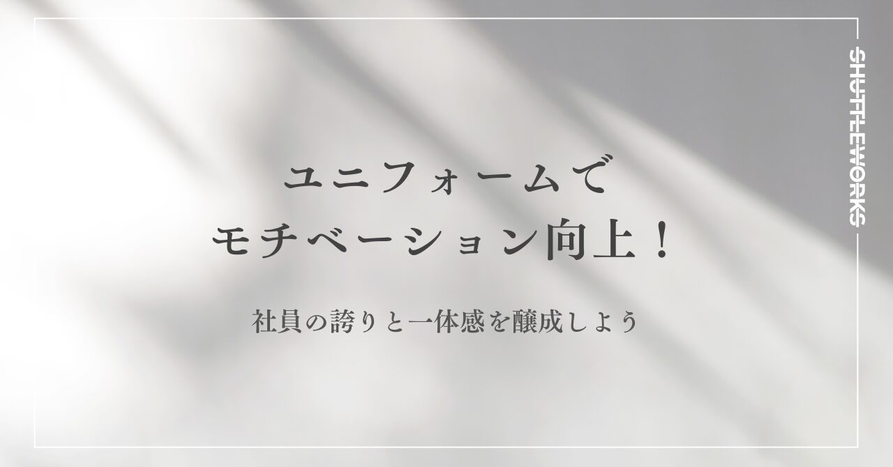ユニフォームでモチベーション向上！社員の誇りと一体感を醸成しよう