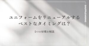 ユニフォームをリニューアルするベストなタイミングとは？5つの好機を解説