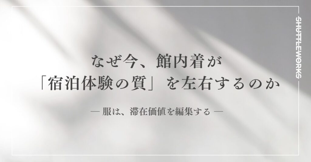 なぜ今、館内着が「宿泊体験の質」を左右するのか ― 服は、滞在価値を編集する ―