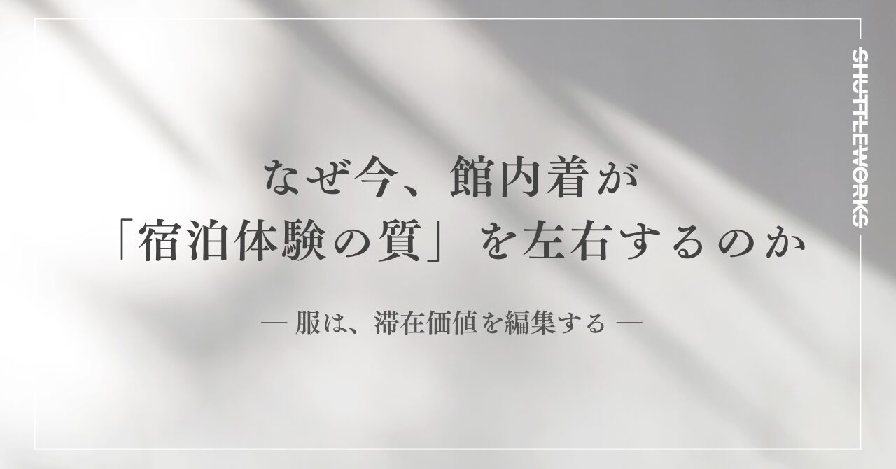なぜ今、館内着が「宿泊体験の質」を左右するのか ― 服は、滞在価値を編集する ―