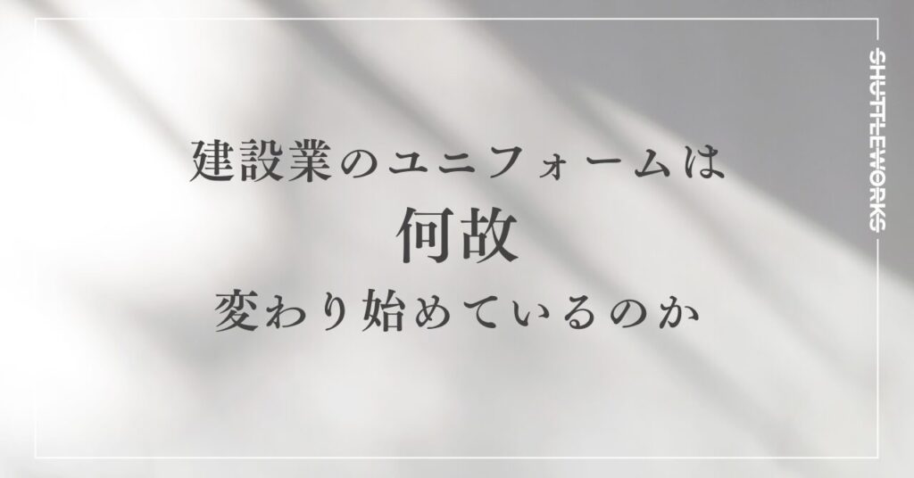 建設業のユニフォームはなぜ変わり始めているのか