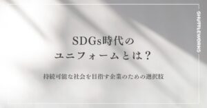 SDGs時代のユニフォームとは？持続可能な社会を目指す企業のための選択肢