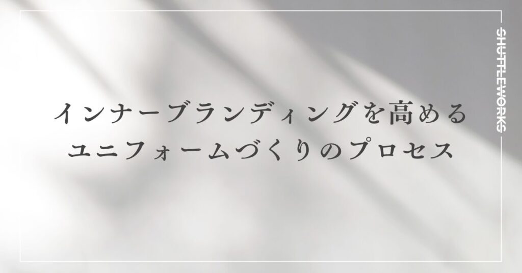 インナーブランディングを高めるユニフォームづくりのプロセス